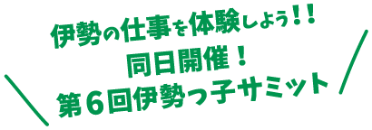 伊勢の仕事を体験しよう!!同日開催!第6回伊勢っ子サミット